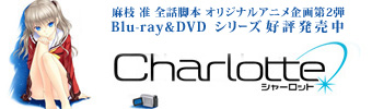 麻枝 准 全話脚本 オリジナルアニメ企画第2弾
TVアニメ2015年放送予定「Charlotte」