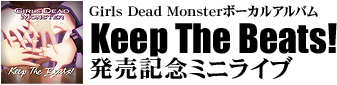 Girls Dead Monsterボーカルアルバム「Keep The Beats!」　発売記念ミニライブ