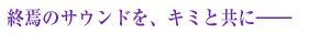 終焉のサウンドを、キミと共に――
